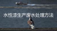 水性漆生产废水处理方法方案介绍（水性漆的废水怎么处理）